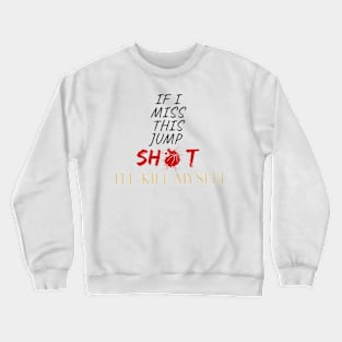 If I Miss This Jumpshot I'll Kill Myself Crewneck Sweatshirt